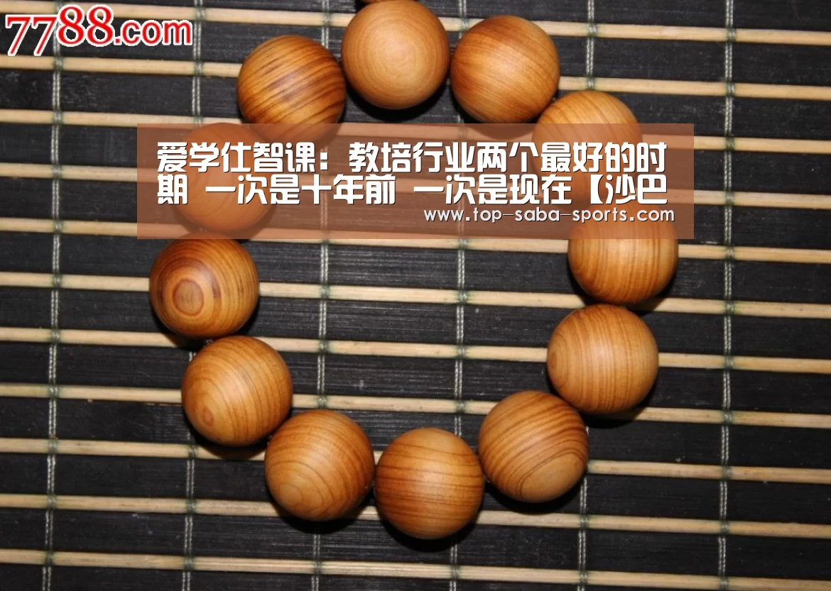 爱学仕智课:教培行业两个最好的时期 一次是十年前 一次是现在【沙巴娱乐】(图1) 沙巴体育官网