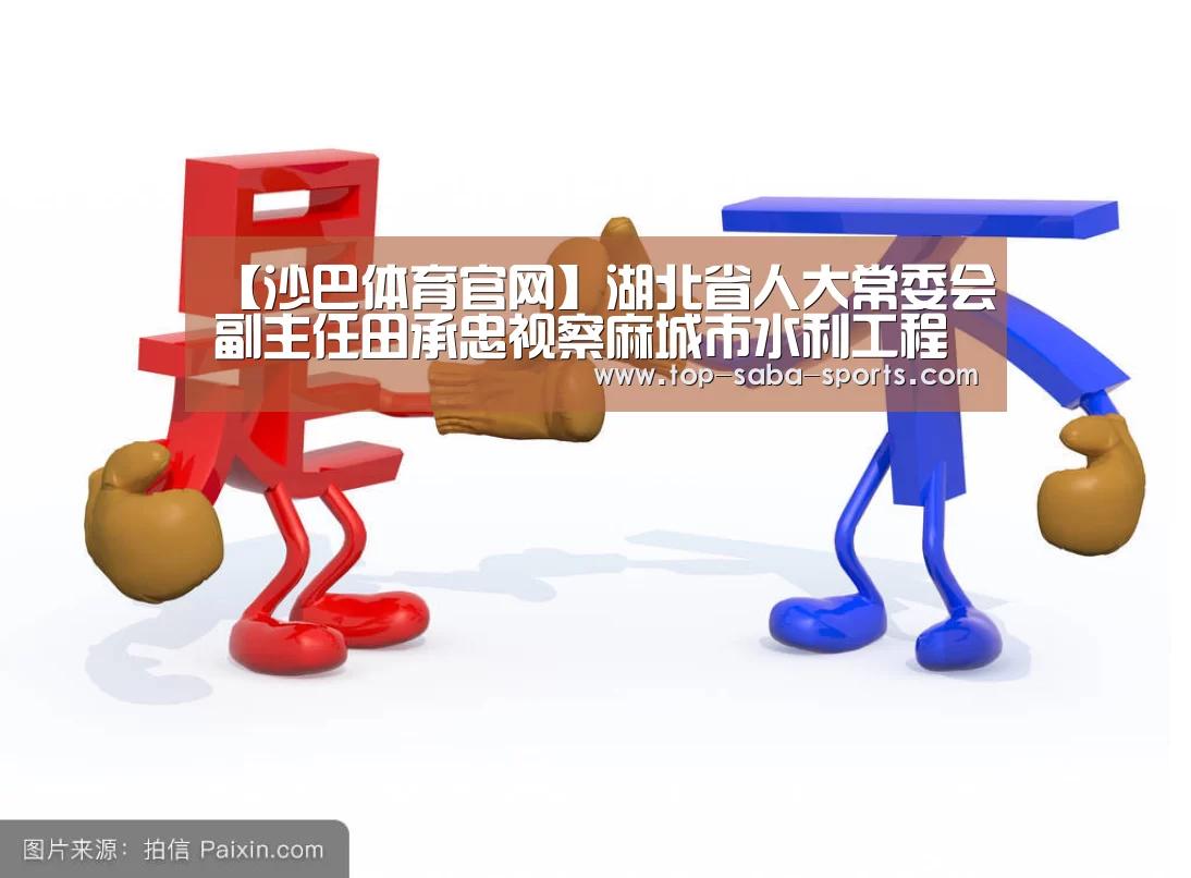【沙巴体育官网】湖北省人大常委会副主任田承忠视察麻城市水利工程(图4) 沙巴体育官网