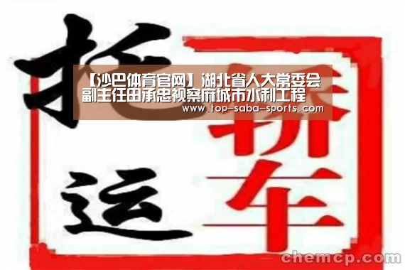 【沙巴体育官网】湖北省人大常委会副主任田承忠视察麻城市水利工程(图2) 沙巴体育官网